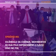 #41 Escândalo da COVAXIN, movimentos de rua pelo impeachment e Flávio Dino no PSB