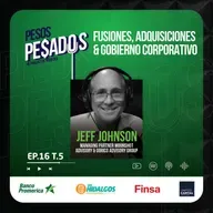 Ep.16 T.5 - Fusiones, Adquisiciones & Gobierno Corporativo Ft. Jeff Johnson