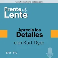 EP2-T10 :: Aprecia los Detalles con Kurt Dyer