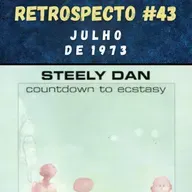 Retrospecto #43 | Julho de 1973 | DESTAQUE: "Countdown To Ecstasy", do Steely Dan