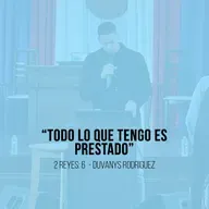 "Todo lo que tengo es prestado" - 2 Reyes: 6 -  DUVANYS RODRIGUEZ