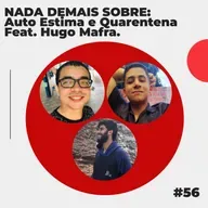 #56 - NADA DEMAIS SOBRE: Auto Estima e Quarentena feat. Hugo Mafra