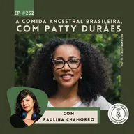 252 - A comida ancestral brasileira, com Patty Durães