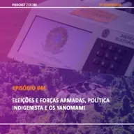 #44 Eleições e forças armadas, política indigenista e os Yanomami