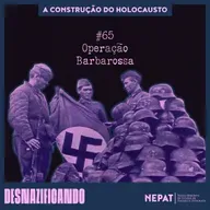 #65 - Operação Barbarossa [Série: A construção do Holocausto | Episódio 08]