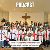 Episódio #66 | Alverne: Encontro de Formação e Espiritualidade Franciscana