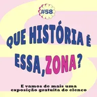 Episódio #58 - Que história é essa, Zona?