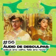 #56 Áudio de Desculpas: adeus ano velho, feliz ano novo!