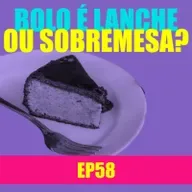 Ep 58 - Bolo é lanche ou sobremesa?