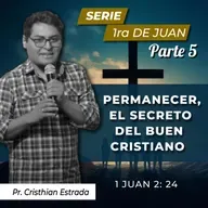 PERMANECER, EL SECRETO DEL BUEN CRISTIANO (1 JUAN 2:24)