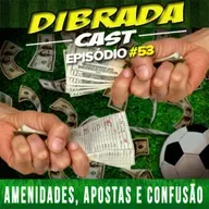 DIBRADA CAST #53 - AMENIDADES, APOSTAS E CONFUSÃO