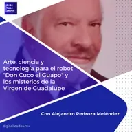 #77 Arte, ciencia y tecnología para el robot "Don Cuco el Guapo" y los misterios de la Virgen de Guadalupe