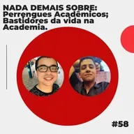 #58 - NADA DEMAIS SOBRE: Perrengues Acadêmicos; Bastidores da vida na Academia.