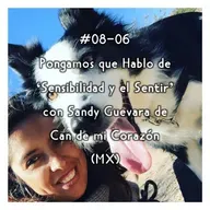 #08-06 - Pongamos que Hablo de 'Sensibilidad y el Sentir' con Sandy Guevara de Can de mi Corazón (MX)