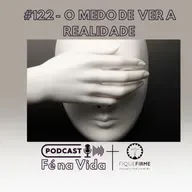 Podcast 122- O medo de ver a realidade