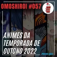 Omoshiroi #057 – Animes da temporada de Outono 2022