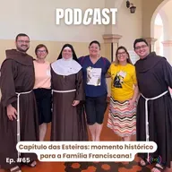 Ep #65 | Capítulo das Esteiras: momento histórico para a Família Franciscana!