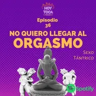 Episodio 36 - No quiero llegar al orgasmo (Sexo Tántrico)