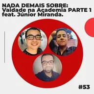 #53 - NADA DEMAIS SOBRE: Vaidade na Academia PARTE 1 feat. Júnior Miranda.