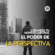 88. Creando tu Mundo Laboral - El Poder de la Perspectiva