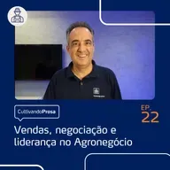 Vendas, negociação e liderança no Agronegócio | Cultivando Prosa EP. 22