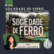 244 - Sociedade de Ferro: a estrutura das coisas - Documentário