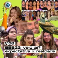 #58 BBB22: veio aí? expectativa x realidade