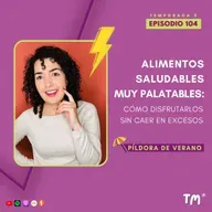 EP 104 – Alimentos saludables muy palatables: cómo disfrutarlos sin excedernos #PíldoraDeVerano