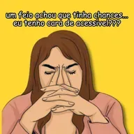 eu tenho cara de ACESSÍVEL???