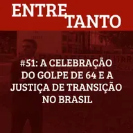 #52: A celebração do golpe de 64 e a justiça de transição no Brasil