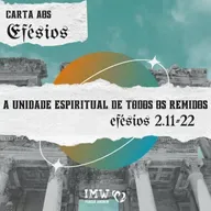 A UNIDADE ESPIRITUAL DE TODOS OS REMIDOS | Efésios 2.11-22 | Carta aos Efésios