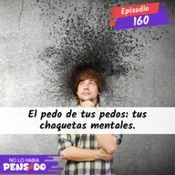 El pedo de tus pedos: tus chaquetas mentales.