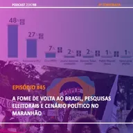 #45 A fome de volta ao Brasil, pesquisas eleitorais e cenário político no Maranhão