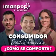 ¿CÓMO SE COMPORTA EL CONSUMIDOR DIGITAL PERUANO? | Imanpop El Podcast