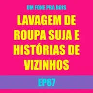 Ep 67 - Lavagem de roupa suja e histórias de vizinhos