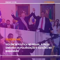 #46 Violência política no Brasil, a falsa simetria da polarização e eleições no Maranhão