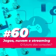 #60 - Jogos na nuvem e Streaming: O futuro dos consoles?