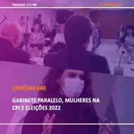 #40 Gabinete paralelo, mulheres na CPI e eleições 2022