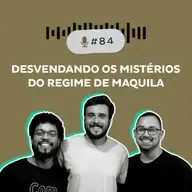 #84 — Desvendando os mistérios do Regime de Maquila