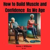 Conquer Aging: Boost Strength, Flexibility, and Confidence, Ep. 227 with Anna J. Williams