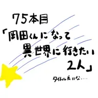 75本目「岡田くんになって異世界に行きたい」