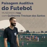 Museando #099: Paisagem Auditiva do Futebol - feat. Guilherme Trevisan dos Santos