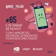 #65 - E se parar de novo? Os negócios ficam desconectados?  - Arroz com Feijão Cast