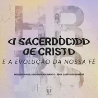 O Sacerdócio de Cristo e a evolução da nossa Fé | Adriano Nascimento | Série: Fé Convicta - Carta aos Hebreus