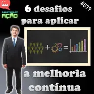 #079 - 6 Desafios Para Aplicar a Melhoria Contínua.