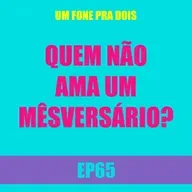 Ep65 - Quem não ama um mêsversário?