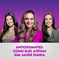 Ep. 121: Antioxidantes: Como Eles Afetam Sua Saúde Diária, com Priscila Antunes
