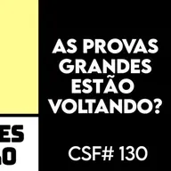 AS PROVAS GRANDE ESTÃO VOLTANDO! Pelo menos lá fora... CSF #130