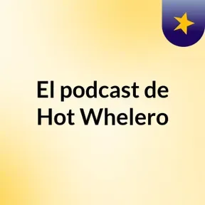 El podcast de Hot Whelero