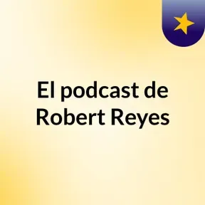 El podcast de Robert Reyes